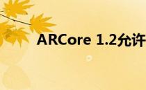 ARCore 1.2允许用户共享AR世界