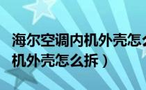 海尔空调内机外壳怎么拆开视频（海尔空调内机外壳怎么拆）