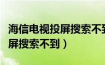 海信电视投屏搜索不到电视设备（海信电视投屏搜索不到）