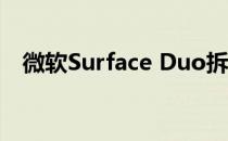 微软Surface Duo拆解，合并起来并不难