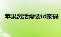 苹果激活需要id密码（苹果激活需要多久）