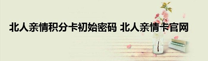 北人亲情积分卡初始密码 北人亲情卡官网