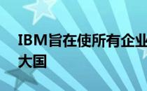 IBM旨在使所有企业都能使用人工智能超级大国