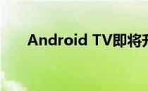 Android TV即将升级至Android 11