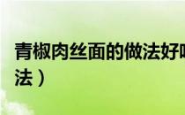 青椒肉丝面的做法好吃简单（青椒肉丝面的做法）
