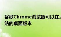 谷歌Chrome浏览器可以在大型Android平板电脑上加载网站的桌面版本