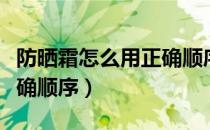 防晒霜怎么用正确顺序视频（防晒霜怎么用正确顺序）