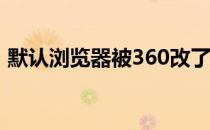 默认浏览器被360改了怎么办（默认浏览器）