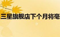 三星旗舰店下个月将毫无疑问地损失很多价值