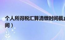 个人所得税汇算清缴时间截止日期（个人所得税汇算清缴时间）