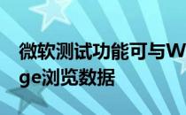 微软测试功能可与Windows OS共享您的Edge浏览数据