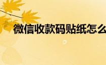 微信收款码贴纸怎么申请（微信收款码）