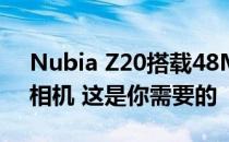 Nubia Z20搭载48MP主摄加长焦和超广角相机 这是你需要的