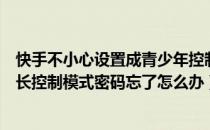 快手不小心设置成青少年控制模式忘记密码怎么办（快手家长控制模式密码忘了怎么办）