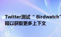 Twitter测试“ Birdwatch”，使用户可以在推文中添加注释以获取更多上下文