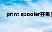 print spooler在哪里（print spooler）