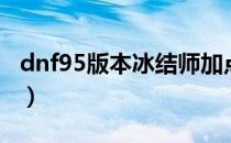 dnf95版本冰结师加点（dnf95版本毕业装备）
