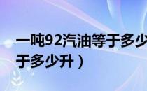 一吨92汽油等于多少升汽油（一吨92汽油等于多少升）