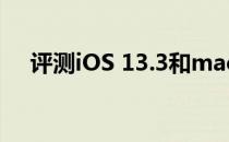 评测iOS 13.3和macOS 10.15.2怎么样