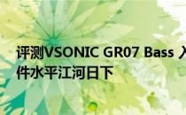 评测VSONIC GR07 Bass 入耳式且苹果遭铁杆粉丝吐糟软件水平江河日下