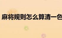 麻将规则怎么算清一色（麻将规则怎么算胡）