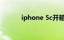 iphone 5c开箱（iphone 5c）