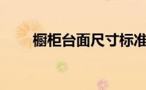 橱柜台面尺寸标准（橱柜台面尺寸）