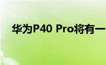 华为P40 Pro将有一个双屏孔和侧面层叠