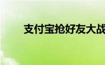 支付宝抢好友大战（支付宝抢红包）