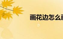 画花边怎么画（画花边）