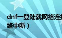 dnf一登陆就网络连接中断（dnf一登录就网络中断）