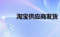 淘宝供应商发货（淘宝供销平台）