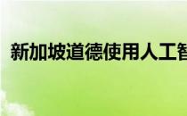 新加坡道德使用人工智能的模型框架活文件