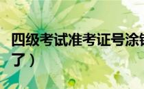 四级考试准考证号涂错（四级考试准考证号忘了）