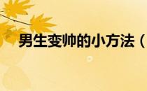 男生变帅的小方法（男生变帅简单方法）