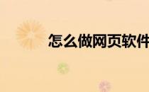 怎么做网页软件（怎么做网页）