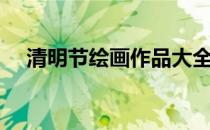 清明节绘画作品大全（清明节绘画作品）