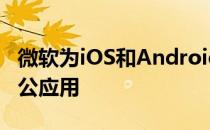 微软为iOS和Android发布了全新的一体化办公应用