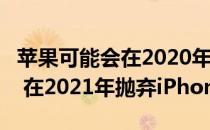 苹果可能会在2020年推出四款OLED iPhone 在2021年抛弃iPhone端口