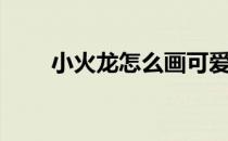 小火龙怎么画可爱（小火龙怎么画）