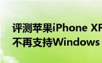 评测苹果iPhone XR和Ryzen处理器为什么不再支持Windows 7
