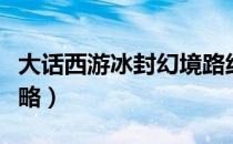 大话西游冰封幻境路线（大话西游冰封幻境攻略）