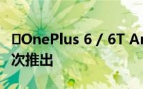​OnePlus 6 / 6T Android 10更新第四次再次推出