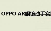 OPPO AR眼镜动手实践：OPPO的未来愿景