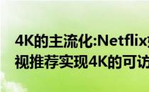 4K的主流化:Netflix如何通过HDR 新ui和电视推荐实现4K的可访问性