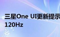 三星One UI更新提示Galaxy S11的刷新率为120Hz