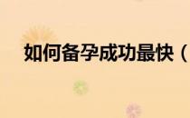 如何备孕成功最快（如何备孕成功率高）