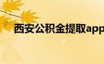 西安公积金提取app（西安公积金提取）