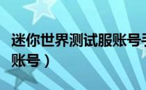 迷你世界测试服账号手机版（迷你世界测试服账号）