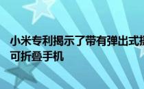 小米专利揭示了带有弹出式摄像头的类似于摩托罗拉Razr的可折叠手机